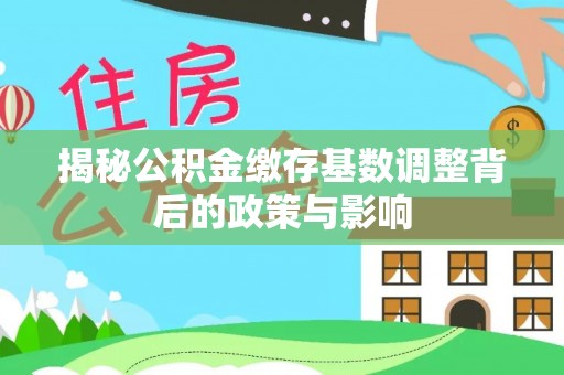 茂县揭秘公积金缴存基数调整背后的政策与影响