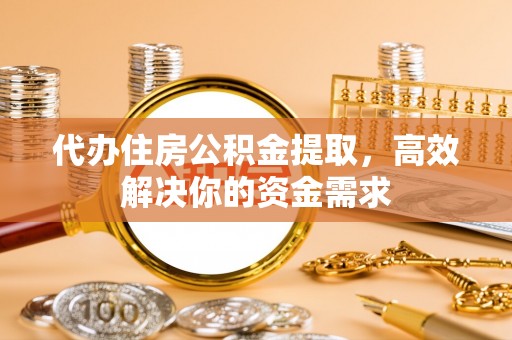 茂县代办住房公积金提取，高效解决你的资金需求