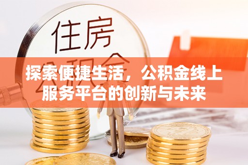 茂县探索便捷生活，公积金线上服务平台的创新与未来