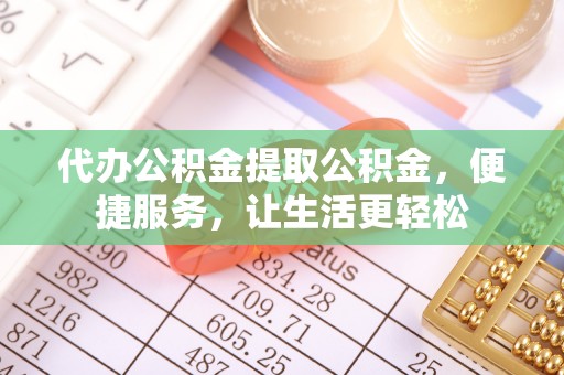 茂县代办公积金提取公积金，便捷服务，让生活更轻松