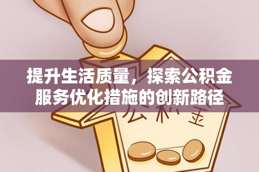 茂县提升生活质量，探索公积金服务优化措施的创新路径