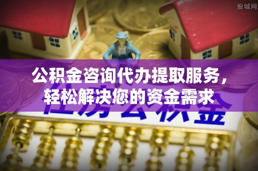 茂县公积金咨询代办提取服务，轻松解决您的资金需求