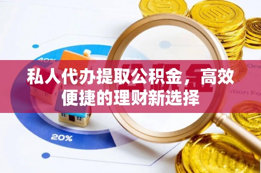 茂县私人代办提取公积金，高效便捷的理财新选择