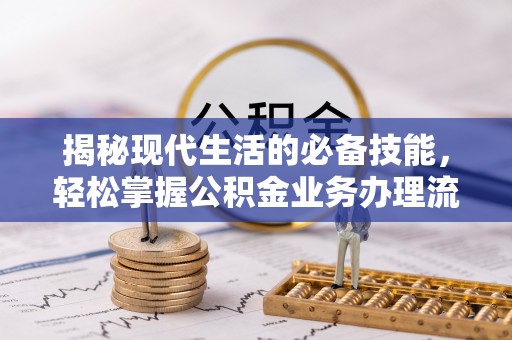 茂县揭秘现代生活的必备技能，轻松掌握公积金业务办理流程