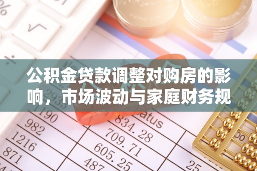茂县公积金贷款调整对购房的影响，市场波动与家庭财务规划