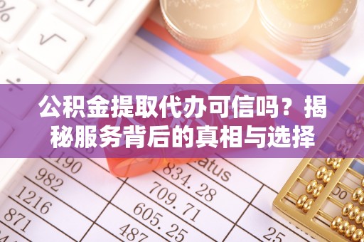 茂县公积金提取代办可信吗？揭秘服务背后的真相与选择