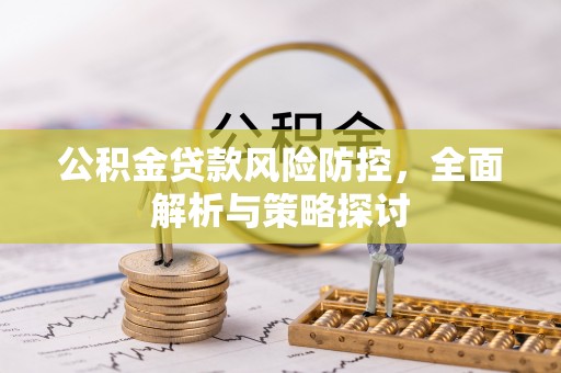 茂县公积金贷款风险防控，全面解析与策略探讨