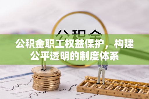 茂县公积金职工权益保护，构建公平透明的制度体系
