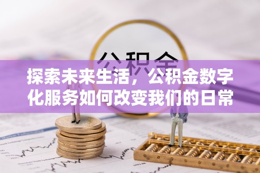 茂县探索未来生活，公积金数字化服务如何改变我们的日常