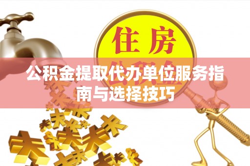 茂县公积金提取代办单位服务指南与选择技巧