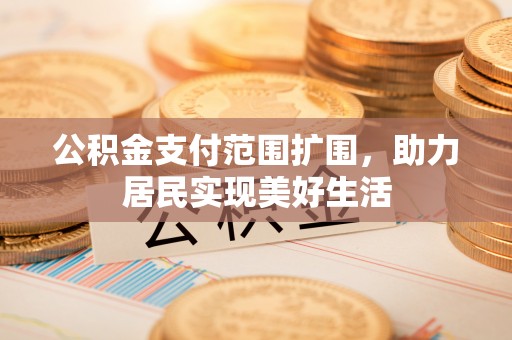 茂县公积金支付范围扩围，助力居民实现美好生活