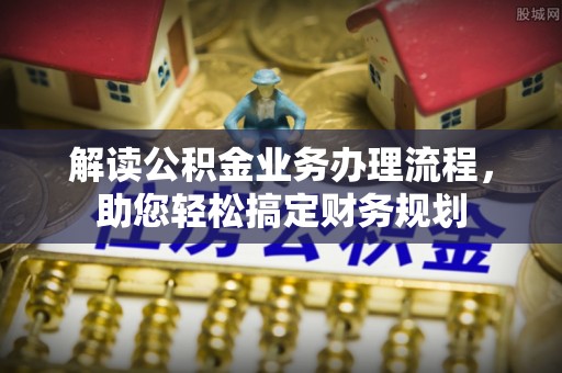 茂县解读公积金业务办理流程，助您轻松搞定财务规划