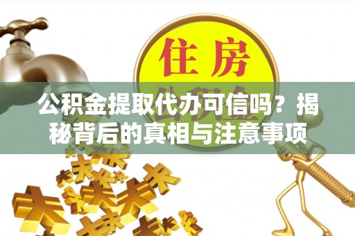 茂县公积金提取代办可信吗？揭秘背后的真相与注意事项