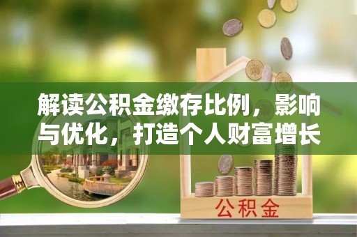 茂县解读公积金缴存比例，影响与优化，打造个人财富增长新引擎