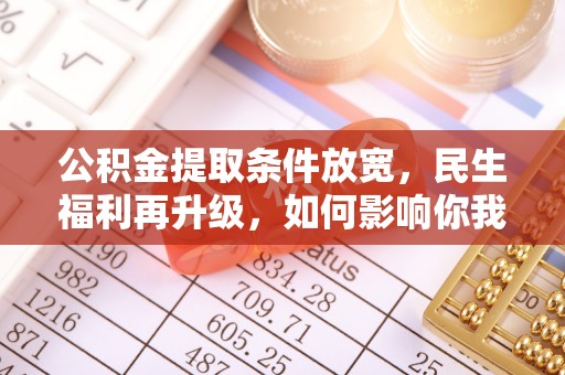 茂县公积金提取条件放宽，民生福利再升级，如何影响你我生活？