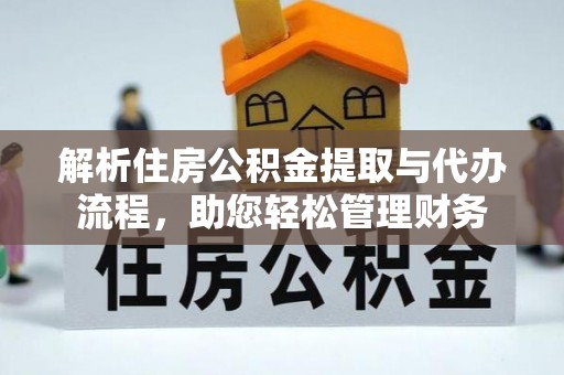茂县解析住房公积金提取与代办流程，助您轻松管理财务
