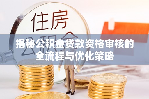 茂县揭秘公积金贷款资格审核的全流程与优化策略