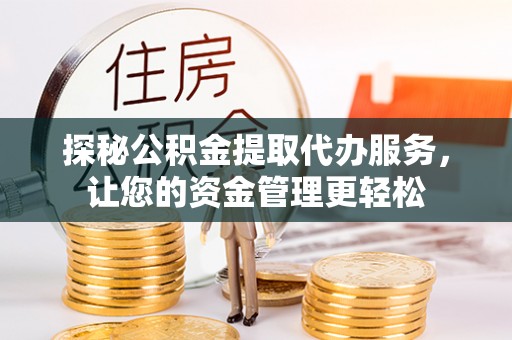 茂县探秘公积金提取代办服务，让您的资金管理更轻松