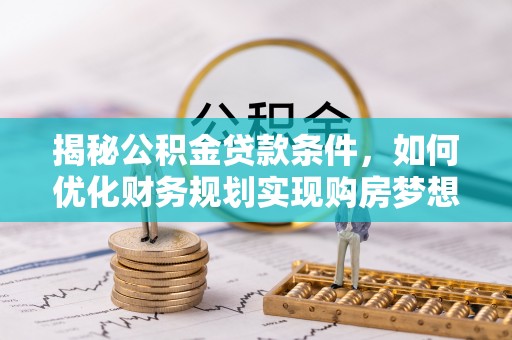 茂县揭秘公积金贷款条件，如何优化财务规划实现购房梦想