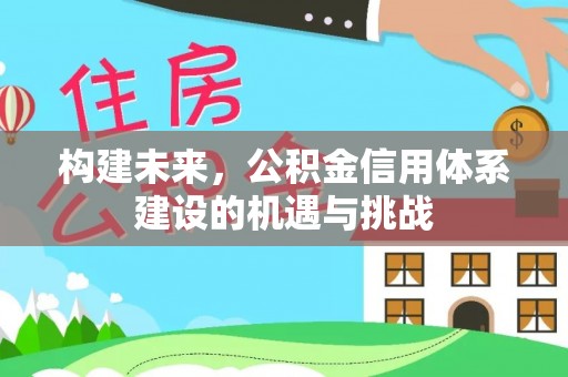 茂县构建未来，公积金信用体系建设的机遇与挑战