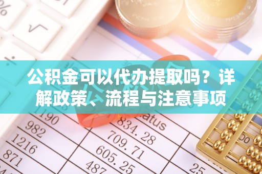 茂县公积金可以代办提取吗？详解政策、流程与注意事项