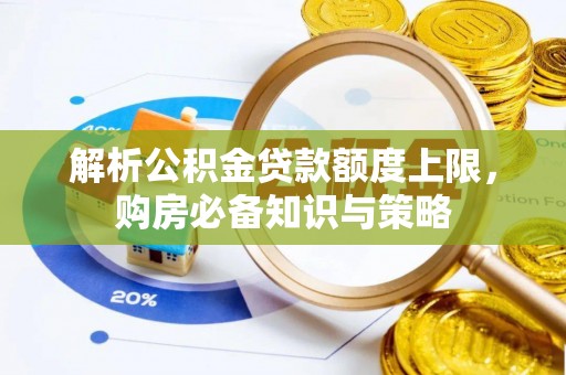 茂县解析公积金贷款额度上限，购房必备知识与策略
