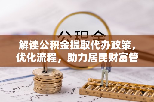 茂县解读公积金提取代办政策，优化流程，助力居民财富管理