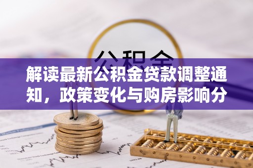 茂县解读最新公积金贷款调整通知，政策变化与购房影响分析