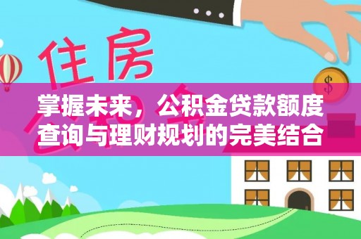 茂县掌握未来，公积金贷款额度查询与理财规划的完美结合