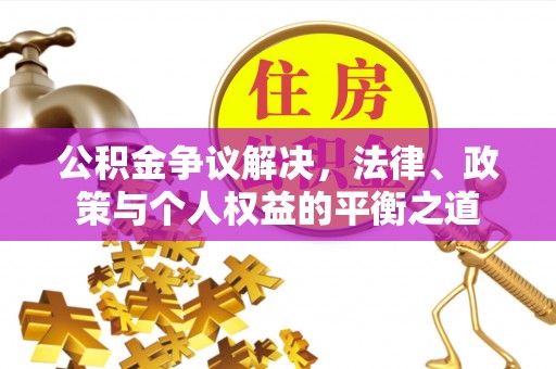 茂县公积金争议解决，法律、政策与个人权益的平衡之道