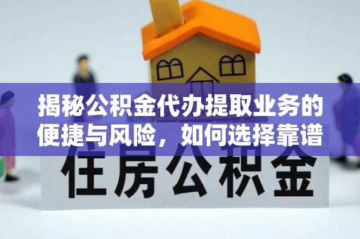 茂县揭秘公积金代办提取业务的便捷与风险，如何选择靠谱服务？