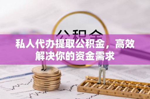 茂县私人代办提取公积金，高效解决你的资金需求