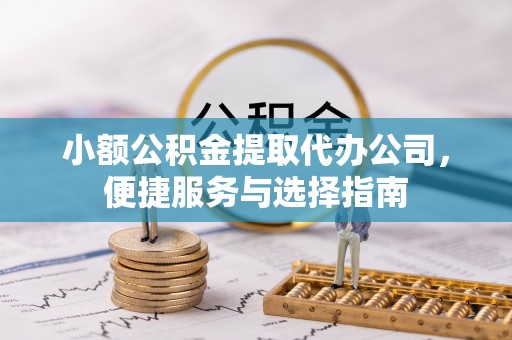 茂县小额公积金提取代办公司，便捷服务与选择指南