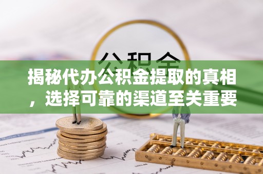 茂县揭秘代办公积金提取的真相，选择可靠的渠道至关重要