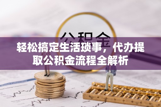 茂县轻松搞定生活琐事，代办提取公积金流程全解析