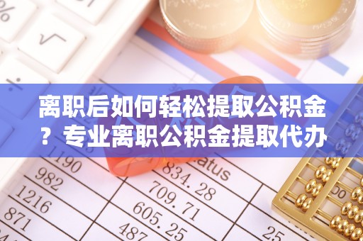 茂县离职后如何轻松提取公积金？专业离职公积金提取代办服务指南
