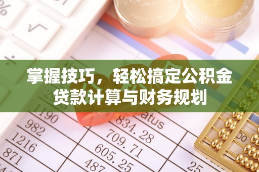茂县掌握技巧，轻松搞定公积金贷款计算与财务规划