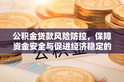 茂县公积金贷款风险防控，保障资金安全与促进经济稳定的关键策略