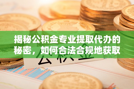 茂县揭秘公积金专业提取代办的秘密，如何合法合规地获取你的住房基金？