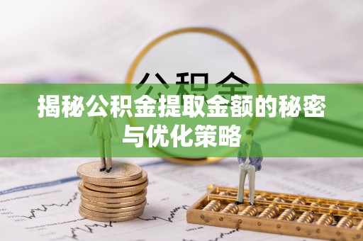 茂县揭秘公积金提取金额的秘密与优化策略