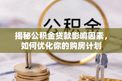 茂县揭秘公积金贷款影响因素，如何优化你的购房计划