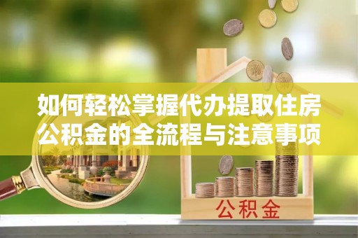 茂县如何轻松掌握代办提取住房公积金的全流程与注意事项