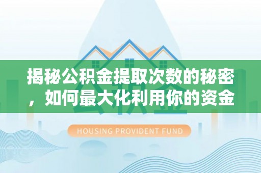 茂县揭秘公积金提取次数的秘密，如何最大化利用你的资金