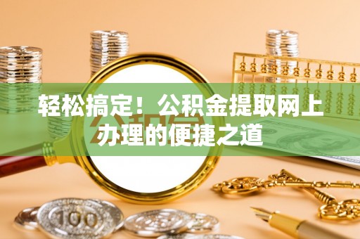 茂县轻松搞定！公积金提取网上办理的便捷之道