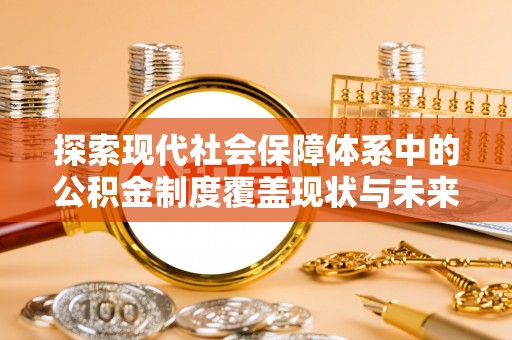 茂县探索现代社会保障体系中的公积金制度覆盖现状与未来