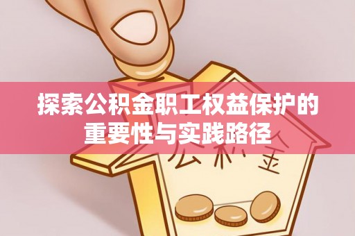 茂县探索公积金职工权益保护的重要性与实践路径