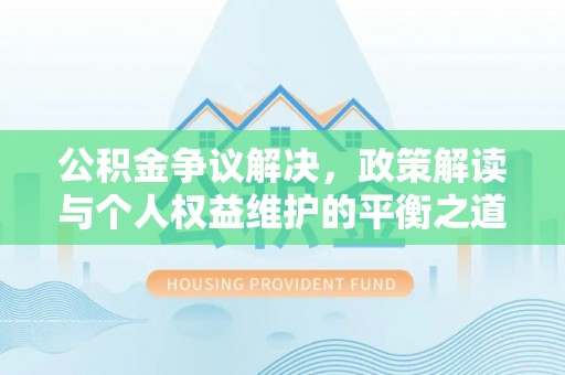 茂县公积金争议解决，政策解读与个人权益维护的平衡之道