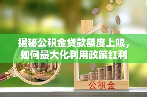 茂县揭秘公积金贷款额度上限，如何最大化利用政策红利