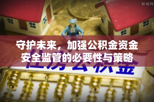 茂县守护未来，加强公积金资金安全监管的必要性与策略