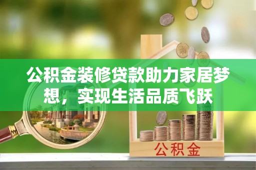 茂县公积金装修贷款助力家居梦想，实现生活品质飞跃